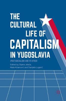 Book cover for The Cultural Life of Capitalism in Yugoslavia