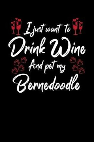 Cover of I Just Want To Drink Wine And Pet My Bernedoodle