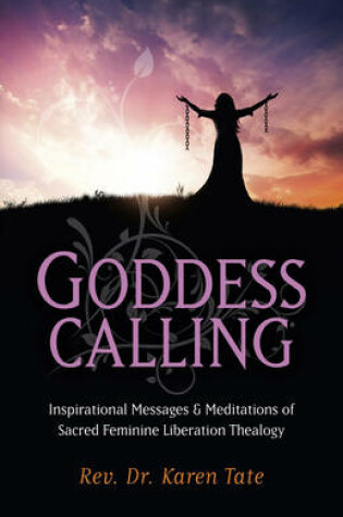 Cover of Goddess Calling - Inspirational Messages & Meditations of Sacred Feminine Liberation Thealogy