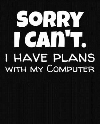 Book cover for Sorry I Can't I Have Plans With My Computer