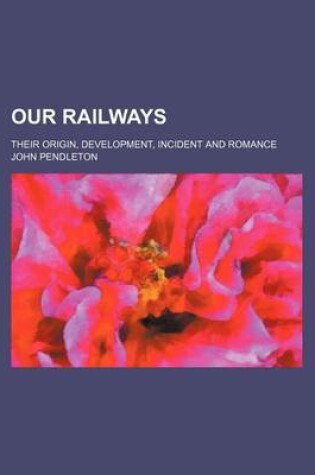 Cover of Our Railways (Volume 1); Their Origin, Development, Incident and Romance