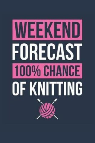 Cover of Knitting Notebook 'Weekend Forecast 100% Chance of Knitting' - Funny Gift for Knitter - Knitting Journal