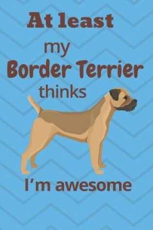 Cover of At least My Border Terrier thinks I'm awesome