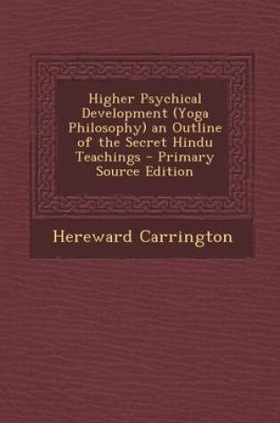 Cover of Higher Psychical Development (Yoga Philosophy) an Outline of the Secret Hindu Teachings - Primary Source Edition