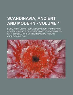 Book cover for Scandinavia, Ancient and Modern (Volume 1); Being a History of Denmark, Sweden, and Norway Comprehending a Description of These Countries with Illustrations of Their Natural History