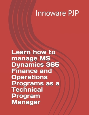 Book cover for Learn how to manage MS Dynamics 365 Finance and Operations Programs as a Technical Program Manager