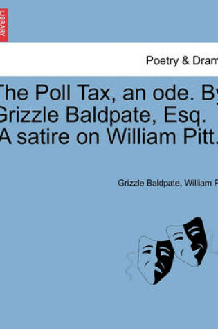 Cover of The Poll Tax, an Ode. by Grizzle Baldpate, Esq. [a Satire on William Pitt.]