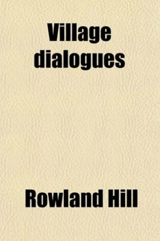 Cover of Village Dialogues (Volume 3); Between Farmer Littleworth, Thomas Newman, REV. Lovegood, and Others