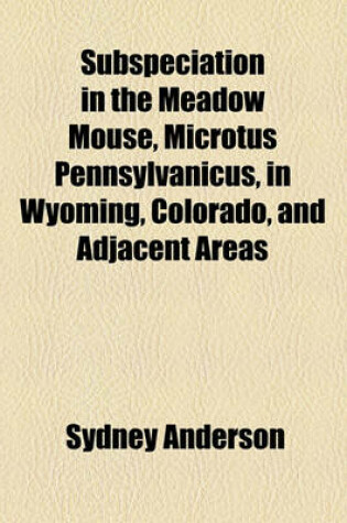 Cover of Subspeciation in the Meadow Mouse, Microtus Pennsylvanicus, in Wyoming, Colorado, and Adjacent Areas