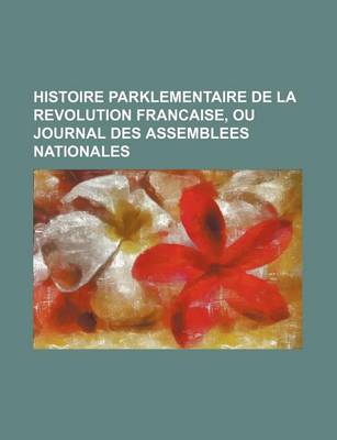 Book cover for Histoire Parklementaire de La Revolution Francaise, Ou Journal Des Assemblees Nationales