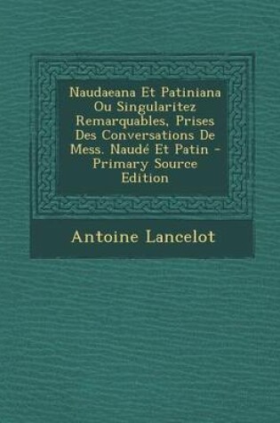 Cover of Naudaeana Et Patiniana Ou Singularitez Remarquables, Prises Des Conversations de Mess. Naude Et Patin