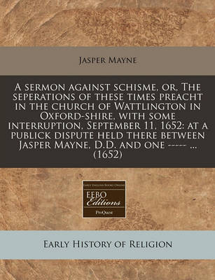 Book cover for A Sermon Against Schisme, Or, the Seperations of These Times Preacht in the Church of Wattlington in Oxford-Shire, with Some Interruption, September 11, 1652