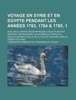 Book cover for Voyage En Syrie Et En Egypte Pendant Les Annees 1783, 1784 & 1785, 1; Avec Deux Cartes Geographiques & Deux Planches Gravees, Representant Les Ruines