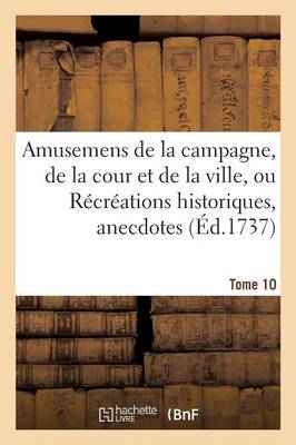 Cover of Amusemens de la Campagne, de la Cour Et de la Ville, Ou Récréations Historiques, Anecdotes, Tome 10