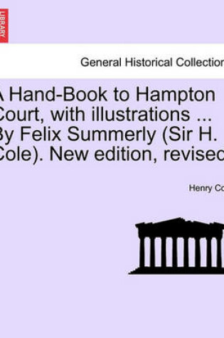 Cover of A Hand-Book to Hampton Court, with Illustrations ... by Felix Summerly (Sir H. Cole). New Edition, Revised.