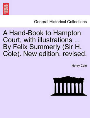 Book cover for A Hand-Book to Hampton Court, with Illustrations ... by Felix Summerly (Sir H. Cole). New Edition, Revised.