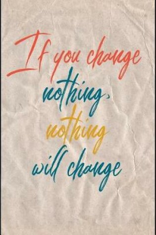 Cover of If You Change Nothing Nothing Will Change