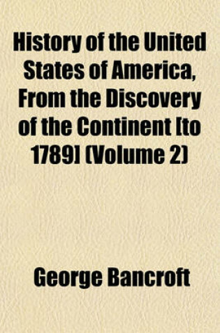 Cover of History of the United States of America, from the Discovery of the Continent [To 1789] Volume 1