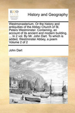 Cover of Westmonasterium. Or the history and antiquities of the Abbey Church of St. Peters Westminster. Containing, an account of its ancient and modern building, ... In 2 vol. By Mr. John Dart. To which is added, Westminster Abbey, a poem Volume 2 of 2