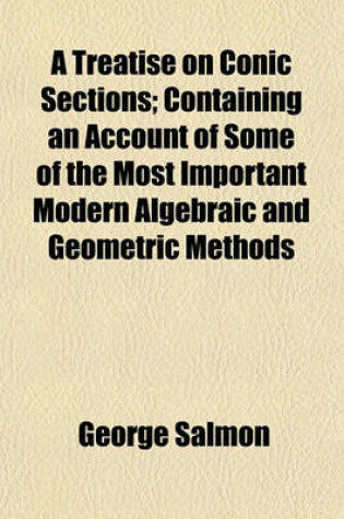 Cover of A Treatise on Conic Sections; Containing an Account of Some of the Most Important Modern Algebraic and Geometric Methods