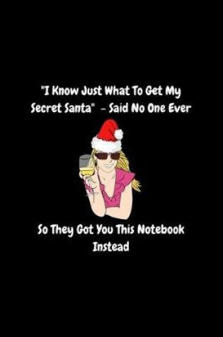 Cover of "I Know Just What To Get My Secret Santa" - Said No One Ever, So They Got You This Notebook