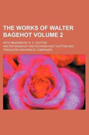 Cover of The Works of Walter Bagehot; With Memoirs by R. H. Hutton Volume 2
