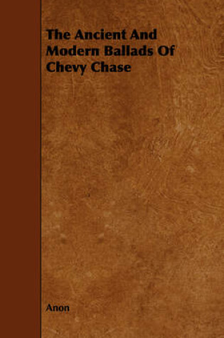 Cover of The Ancient And Modern Ballads Of Chevy Chase