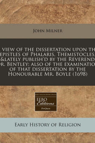 Cover of A View of the Dissertation Upon the Epistles of Phalaris, Themistocles, &Lately Publish'd by the Reverend Dr. Bentley; Also of the Examination of That Dissertation by the Honourable Mr. Boyle (1698)