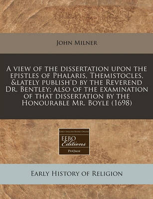 Book cover for A View of the Dissertation Upon the Epistles of Phalaris, Themistocles, &Lately Publish'd by the Reverend Dr. Bentley; Also of the Examination of That Dissertation by the Honourable Mr. Boyle (1698)