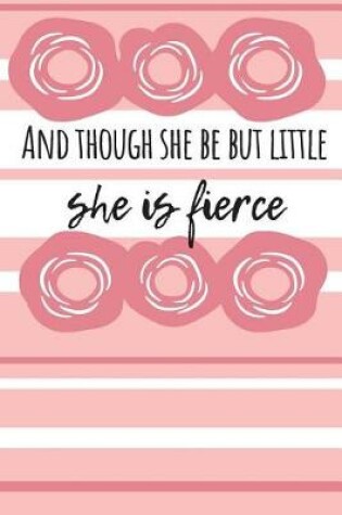 Cover of And Though She Be But Little She Is Fierce Journal