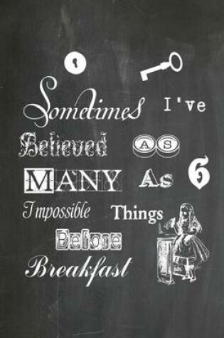 Cover of Alice in Wonderland Chalkboard Journal - Sometimes I've Believed As Many As Six Impossible Things Before Breakfast
