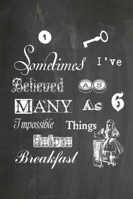 Book cover for Alice in Wonderland Chalkboard Journal - Sometimes I've Believed As Many As Six Impossible Things Before Breakfast