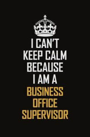 Cover of I Can't Keep Calm Because I Am A Business Office Supervisor