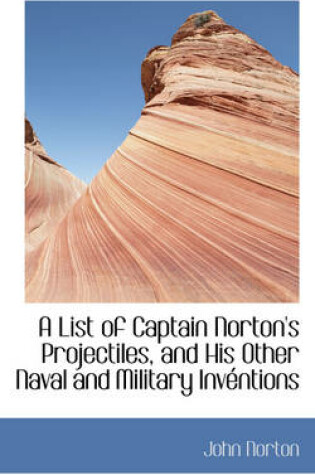 Cover of A List of Captain Norton's Projectiles, and His Other Naval and Military Inv Ntions