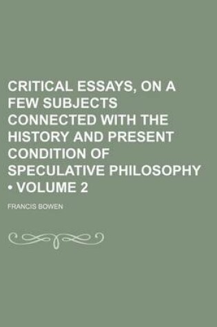 Cover of Critical Essays, on a Few Subjects Connected with the History and Present Condition of Speculative Philosophy (Volume 2)