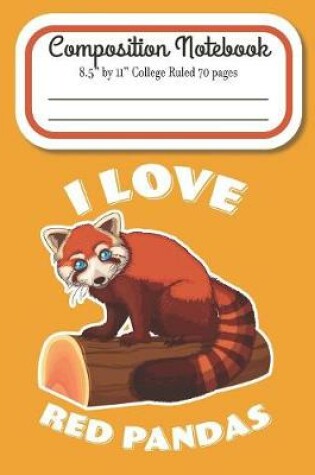 Cover of I Love Red Pandas Composition Notebook 8.5" by 11" College Ruled 70 pages