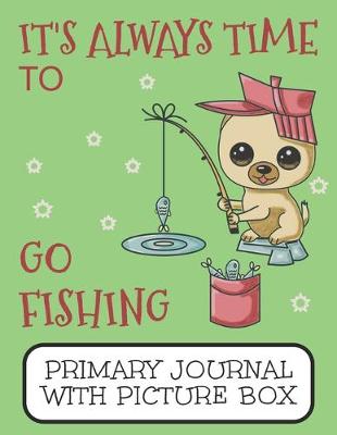 Book cover for It's Always Time To Go Fishing Primary Journal With Picture Box