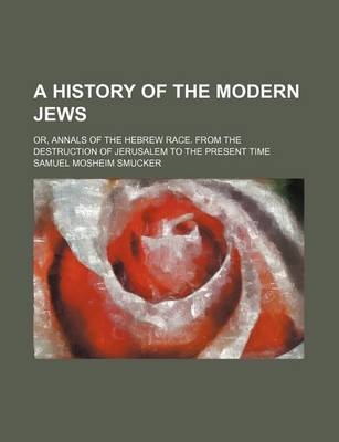 Book cover for A History of the Modern Jews; Or, Annals of the Hebrew Race. from the Destruction of Jerusalem to the Present Time