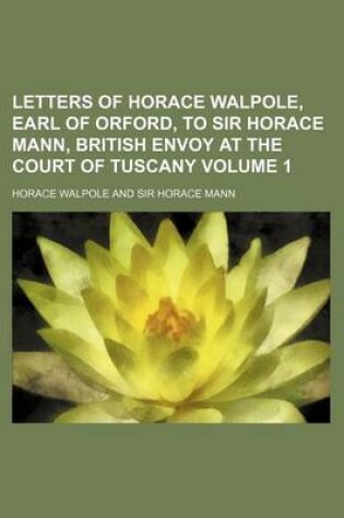 Cover of Letters of Horace Walpole, Earl of Orford, to Sir Horace Mann, British Envoy at the Court of Tuscany Volume 1