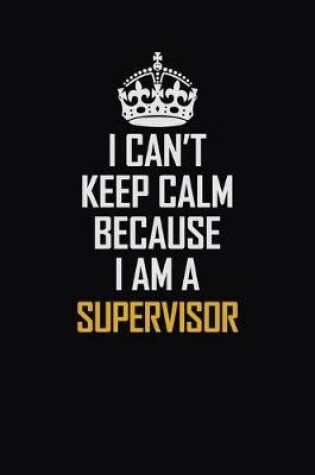 Cover of I Can't Keep Calm Because I Am A Supervisor