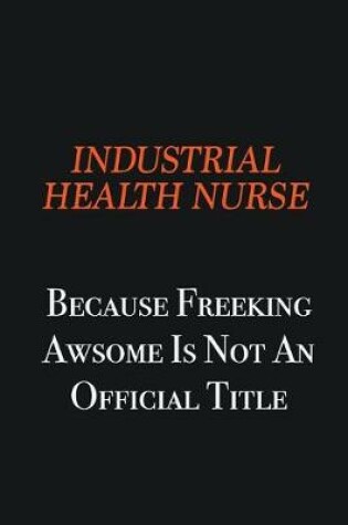 Cover of Industrial health nurse because freeking awsome is not an official title