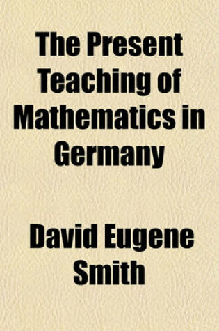 Cover of The Present Teaching of Mathematics in Germany