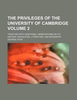 Book cover for The Privileges of the University of Cambridge Volume 2; Together with Additional Observations on Its History, Antiquities, Literature, and Biography