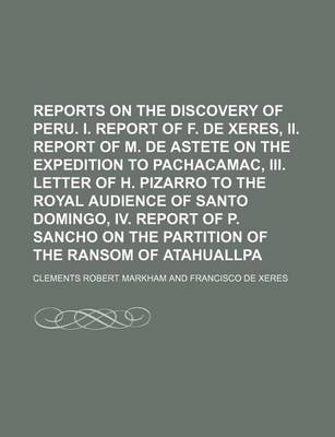 Book cover for Reports on the Discovery of Peru. I. Report of F. de Xeres, II. Report of M. de Astete on the Expedition to Pachacamac, III. Letter of H. Pizarro to the Royal Audience of Santo Domingo, IV. Report of P. Sancho on the Partition of the Ransom of Atahuallpa