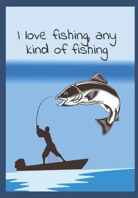 Book cover for I Love Fishing, Any Kind Of Fishing