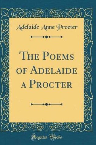 Cover of The Poems of Adelaide a Procter (Classic Reprint)