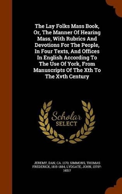 Book cover for The Lay Folks Mass Book, Or, the Manner of Hearing Mass, with Rubrics and Devotions for the People, in Four Texts, and Offices in English According to the Use of York, from Manuscripts of the Xth to the Xvth Century