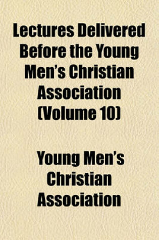Cover of Lectures Delivered Before the Young Men's Christian Association (Volume 10)