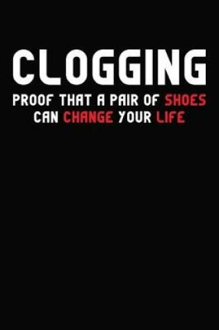 Cover of Clogging Proof that A Pair of Shoes Can Change Your Life