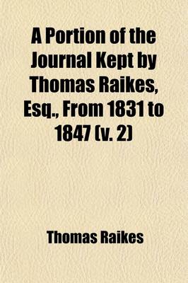 Book cover for A Portion of the Journal Kept by Thomas Raikes, Esq., from 1831 to 1847 (Volume 2); Comprising Reminiscences of Social and Political Life in London and Paris During That Period